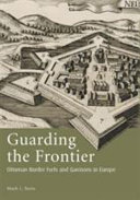 Guarding the frontier Ottoman border forts and garrisons in Europe /