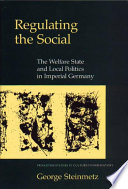 Regulating the social the welfare state and local politics in imperial Germany /