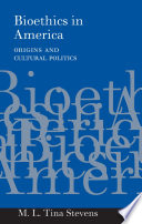 Bioethics in America origins and cultural politics /