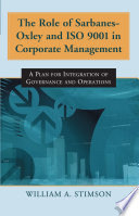 The role of Sarbanes-Oxley and ISO 9001 in corporate management a plan for integration of governance and operations /