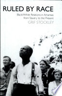 Ruled by race black/white relations in Arkansas from slavery to the present /