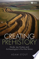 Creating prehistory Druids, ley hunters and archaeologists in pre-war Britain /