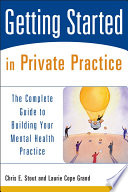 Getting started in private practice the complete guide to building your mental health practice /