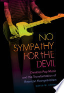 No sympathy for the devil Christian pop music and the transformation of American evangelicalism /