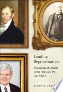 Leading representatives the agency of leaders in the politics of the U.S. House /