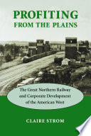 Profiting from the plains the Great Northern Railway and corporate development of the American West /
