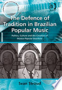 The defence of tradition in Brazilian popular music politics, culture and the creation of música popular brasileira /