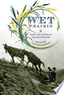 Wet prairie people, land, and water in agricultural Manitoba /