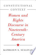 Constitutional context women and rights discourse in nineteenth-century America /