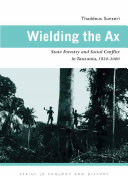 Wielding the ax state forestry and social conflict in Tanzania, 1820-2000 /