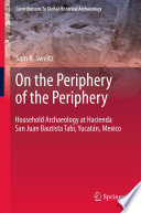On the Periphery of the Periphery Household Archaeology at Hacienda San Juan Bautista Tabi, Yucatn, Mexico /