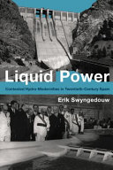 Liquid power : contested hydro-modernities in twentieth-century Spain, 1898-2010 /