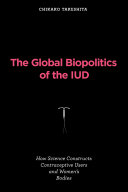 The global biopolitics of the IUD how science constructs contraceptive users and women's bodies /