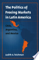 The Politics of freeing markets in Latin America Chile, Argentina, and Mexico /