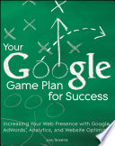 Your Google game plan for success increasing your web presence with Google AdWords, Analytics, and Website Optimizer /