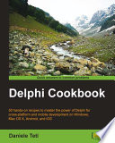 Delphi cookbook : 50 hands-on recipes to master the power of Delphi for cross-platform and mobile development on Windows, Mac OS X, Android, and iOS /