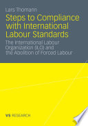 Steps to Compliance with International Labour Standards The International Labour Organization (ILO) and the Abolition of Forced Labour /