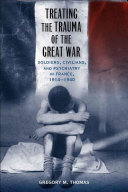 Treating the trauma of the Great War soldiers, civilians, and psychiatry in France, 1914-1940 /