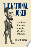 The national joker : Abraham Lincoln and the politics of satire /