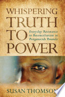 Whispering truth to power : everyday resistance to reconciliation in postgenocide Rwanda /