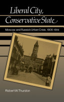 Liberal city, conservative state Moscow and Russia's urban crisis, 1906-1914 /