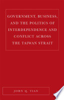 Government, business, and the politics of interdependence and conflict across the Taiwan Strait