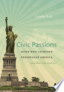 Civic passions seven who launched progressive America (and what they teach us) /