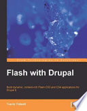 Flash with Drupal build dynamic, content-rich Flash CS3 and CS4 applications for Drupal 6 /