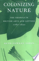 Colonizing nature the tropics in British arts and letters, 1760-1820 /