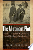 The allotment plot Alice C. Fletcher, E. Jane Gay, and Nez Perce survivance /