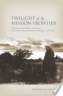 Twilight of the mission frontier shifting interethnic alliances and social organization in Sonora, 1768-1855 /