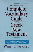 The student's complete vocabulary guide to the Greek New Testament : complete frequency lists, cognate groupings & principal parts /