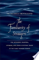 The familiarity of strangers the Sephardic diaspora, Livorno, and cross-cultural trade in the early modern period /