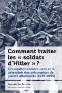 Comment traiter les « soldats d’Hitler » ? : Les relations interalliées et la détention des prisonniers de guerre allemands (1939-1945) /