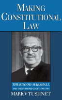 Making constitutional law Thurgood Marshall and the Supreme Court, 1961-1991 /