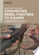 Convincing rebel fighters to disarm : UN information operations in the Democratic Republic of Congo /