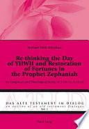 Re-thinking the day of YHWH and restoration of fortunes in the prophet Zephaniah an exegetical and theological study of 1:14-18; 3:14-20 /
