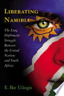 Liberating Namibia the long diplomatic struggle between the United Nations and South Africa /