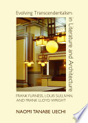Evolving transcendentalism in literature and architecture : Frank Furness, Louis Sullivan and Frank Lloyd Wright /