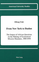 From New York to Ibadan : the impact of African questions on the making of ecumenical mission mandates, 1900-1958 /