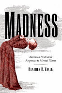 Madness : American Protestant reactions to mental illness across three centuries /