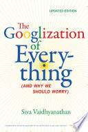The Googlization of everything (and why we should worry) /