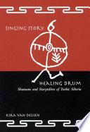 Singing story, healing drum shamans and storytellers of Turkic Siberia /