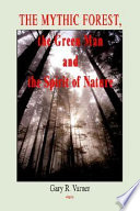 The mythic forest, the green man and the spirit of nature the re-emergence of the spirit of nature from ancient times into modern society /