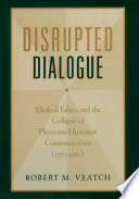 Disrupted dialogue medical ethics and the collapse of physician-humanist communication (1770-1980) /