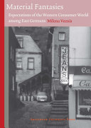 Material Fantasies : Expectations of the Western Consumer World among East Germans /