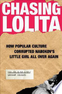 Chasing Lolita how popular culture corrupted Nabokov's little girl all over again /