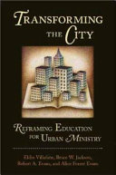 Transforming the city : reframing education for urban ministry /