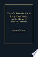 Christ's Resurrection in early Christianity and the making of the New Testament /