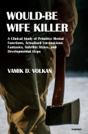 Would-be wife killer : a clinical study of primitive mental functions, actualised unconscious fantasies, satellite States, and developmental steps /